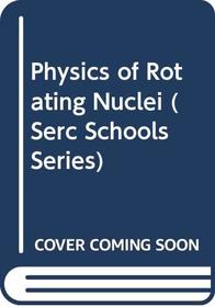 Physics of Rotating Nuclei (Serc Schools Series)