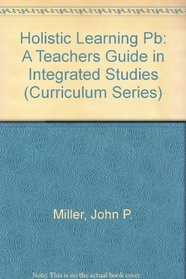 Holistic Learning: A Teacher's Guide to Integrated Studies (Curriculum Series, No 59)