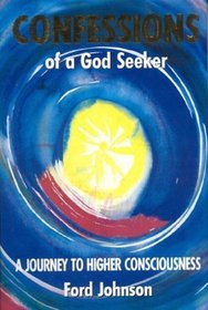 Confessions of a God Seeker : A Journey to Higher Consciousness