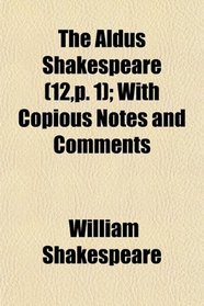 The Aldus Shakespeare (12,p. 1); With Copious Notes and Comments