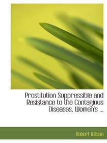 Prostitution Suppressible and Resistance to the Contagious Diseases, Women's ...