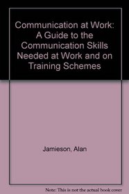 Communication at Work: A Guide to the Communication Skills Needed at Work and on Training Schemes