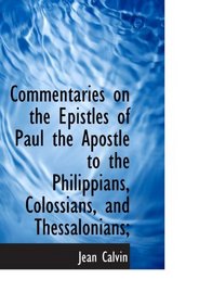 Commentaries on the Epistles of Paul the Apostle to the Philippians, Colossians, and Thessalonians;