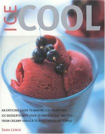 Ice Cool: An Enticing Guide to Making Ice Cream and Ice Desserts with Over 55 Irresistible Recipes--From Creamy Vanilla to Rich Chocolate Ripple