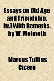 Essays on Old Age and Friendship. [tr.] With Remarks, by W. Melmoth