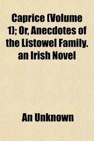 Caprice (Volume 1); Or, Anecdotes of the Listowel Family. an Irish Novel