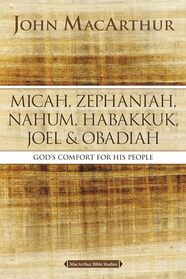 Micah, Zephaniah, Nahum, Habakkuk, Joel, and Obadiah: God's Comfort for His People (MacArthur Bible Studies)