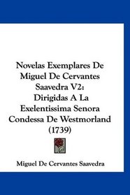 Novelas Exemplares De Miguel De Cervantes Saavedra V2: Dirigidas A La Exelentissima Senora Condessa De Westmorland (1739) (Latin Edition)