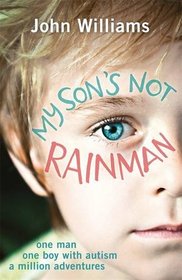 My Son's Not Rainman: One Man, One Boy, a Million Adventures
