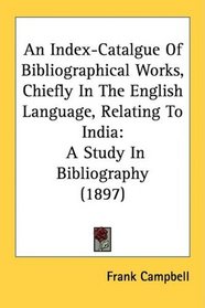 An Index-Catalgue Of Bibliographical Works, Chiefly In The English Language, Relating To India: A Study In Bibliography (1897)