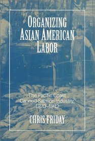 Organizing Asian American Labor: The Pacific Coast Canned-Salmon Industry, 1870-1942 (Asian American History and Culture)
