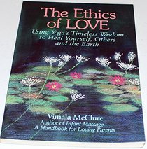 Ethics of Love: Using Yoga's Timeless Wisdom to Heal Yourself, Your Family, and the Earth