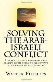 Solving the Arab-Israeli Conflict: A practical way forward that allows both sides to negotiate a solution in good-faith