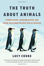 The Truth About Animals: Stoned Sloths, Lovelorn Hippos, and Other Tales from the Wild Side of Wildlife