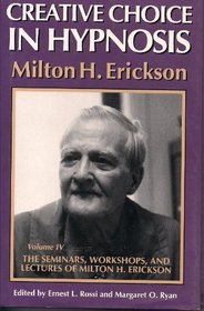 Creative Choice in Hypnosis (The Seminars, Workshops, and Lectures of Milton H. Erickson, Vol 4)