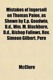 Mistakes of Ingersoll on Thomas Paine, as Shown by E.p. Goodwin, D.d., Wm. M. Blackburn, D.d., Bishop Fallows, Rev. Simeon Gilbert, Pere