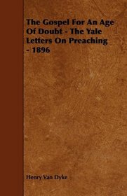 The Gospel For An Age Of Doubt - The Yale Letters On Preaching - 1896