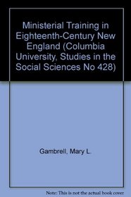Ministerial Training in Eighteenth-Century New England (Columbia University, Studies in the Social Sciences No 428)