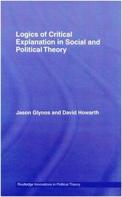 Logics of Critical Explanation in Social and Political Theory (Routledge Innovations in Political Theory)