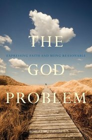 The God Problem: Expressing Faith and Being Reasonable