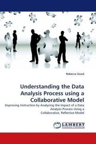 Understanding the Data Analysis Process using a Collaborative Model: Improving Instruction by Analyzing the Impact of a Data Analysis Process Using a Collaborative, Reflective Model