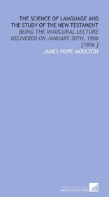 The Science of Language and the Study of the New Testament: Being the Inaugural Lecture Delivered on January 30th, 1906 [1906 ]