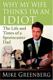 Why My Wife Thinks I'm an Idiot : The Life and Times of a Sportscaster Dad