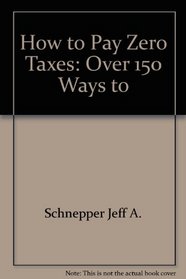 How to Pay Zero Taxes: Over 150 Ways to