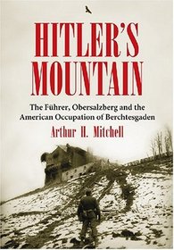 Hitler's Mountain: The Fuhrer, the Obersalzberg And the American Occupation of Berchtesgaden