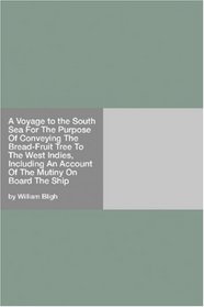 A Voyage to the South Sea For The Purpose Of Conveying The Bread-Fruit Tree To The West Indies, Including An Account Of The Mutiny On Board The Ship