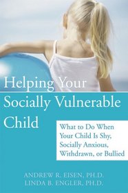 Helping Your Socially Vulnerable Child: What to Do When Your Child Is Shy, Socially Anxious, Withdrawn, or Bullied