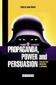 Propaganda, Power and Persuasion: From World War I to Wikileaks (International Library of Historical Studies)