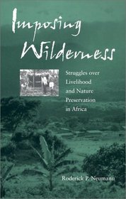 Imposing Wilderness: Struggles over Livelihood and Nature Preservation in Africa (California Studies in Critical Human Geography)