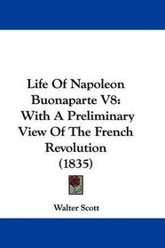 Life Of Napoleon Buonaparte V8: With A Preliminary View Of The French Revolution (1835)