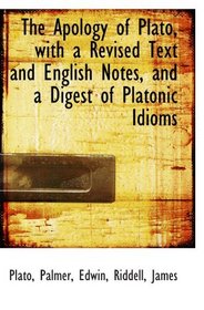 The Apology of Plato, with a Revised Text and English Notes, and a Digest of Platonic Idioms