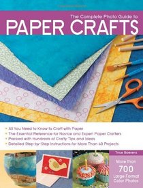 The Complete Photo Guide to Paper Crafts: *All You Need to Know to Craft with Paper * The Essential Reference for Novice and Expert Paper Crafters * Packed ... Instructions for More Than 60 Projects