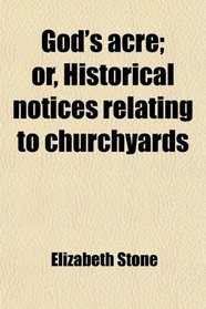 God's acre; or, Historical notices relating to churchyards