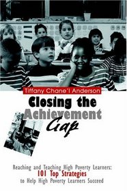 Closing the Achievement Gap : Reaching and Teaching High Poverty Learners: 101 Top Strategies to Help High Poverty Learners Succeed
