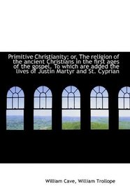 Primitive Christianity; or, The religion of the ancient Christians in the first ages of the gospel.