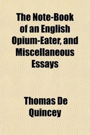 The Note-Book of an English Opium-Eater, and Miscellaneous Essays
