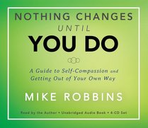 Nothing Changes Until You Do: A Guide to Self-Compassion and Getting Out of Your Own Way