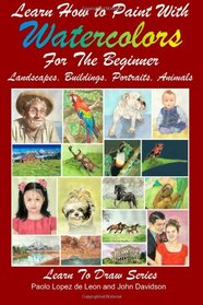 Learn How to Paint With Watercolors For The Beginner: Landscapes, Buildings, Portraits, Animals (Learn to Draw) (Volume 24)