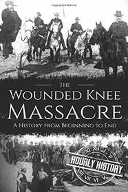 Wounded Knee Massacre: A History from Beginning to End (Native American History)
