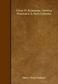 Christ Or Ecclesiastes : Sermons Preached In St. Paul's Cathedral