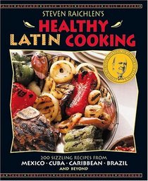 Steven Raichlen's Healthy Latin Cooking : 200 Sizzling Recipes from Mexico, Cuba, Caribbean, Brazil, and Beyond
