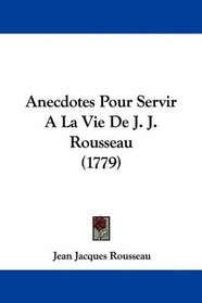 Anecdotes Pour Servir A La Vie De J. J. Rousseau (1779) (French Edition)