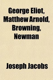 George Eliot, Matthew Arnold, Browning, Newman