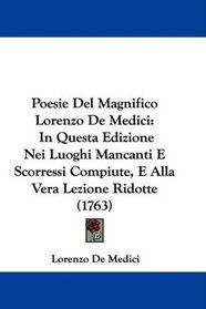 Poesie Del Magnifico Lorenzo De Medici: In Questa Edizione Nei Luoghi Mancanti E Scorressi Compiute, E Alla Vera Lezione Ridotte (1763) (Italian Edition)