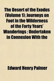 The Desert of the Exodus (Volume 1); Journeys on Foot in the Wilderness of the Forty Years' Wanderings: Undertaken in Connexion With the