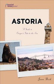 Astoria: A Guide to Oregon's Gate to the Sea (Tourist Town Guides)